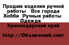 Продам изделия ручной работы - Все города Хобби. Ручные работы » Одежда   . Краснодарский край